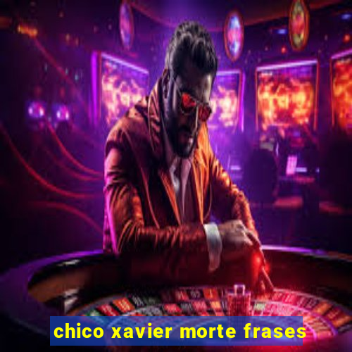 chico xavier morte frases